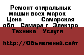 Ремонт стиральных машин всех марок  › Цена ­ 300 - Самарская обл., Самара г. Электро-Техника » Услуги   